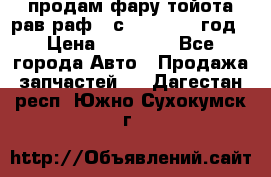 продам фару тойота рав раф 4 с 2015-2017 год › Цена ­ 18 000 - Все города Авто » Продажа запчастей   . Дагестан респ.,Южно-Сухокумск г.